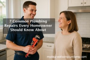 MyDearWatson_Plumbing_7 Common Plumbing Repairs Every Homeowner Should Know About